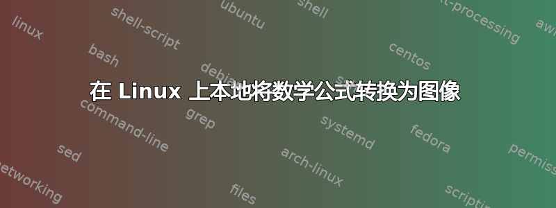 在 Linux 上本地将数学公式转换为图像