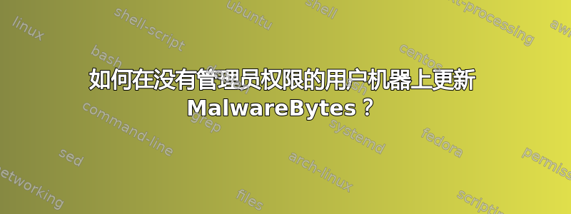 如何在没有管理员权限的用户机器上更新 MalwareBytes？