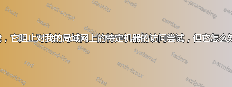 我的防火墙告诉我，它阻止对我的局域网上的特定机器的访问尝试，但它怎么知道是哪一台呢？