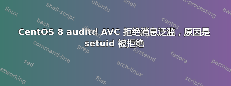 CentOS 8 auditd AVC 拒绝消息泛滥，原因是 setuid 被拒绝