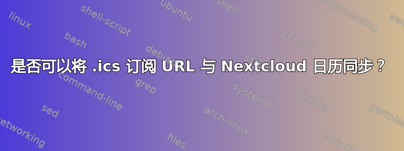 是否可以将 .ics 订阅 URL 与 Nextcloud 日历同步？