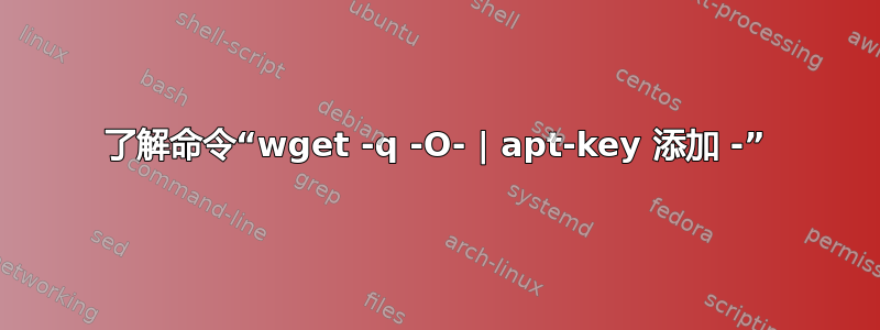 了解命令“wget -q -O- | apt-key 添加 -”