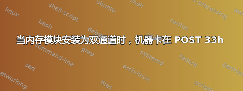 当内存模块安装为双通道时，机器卡在 POST 33h