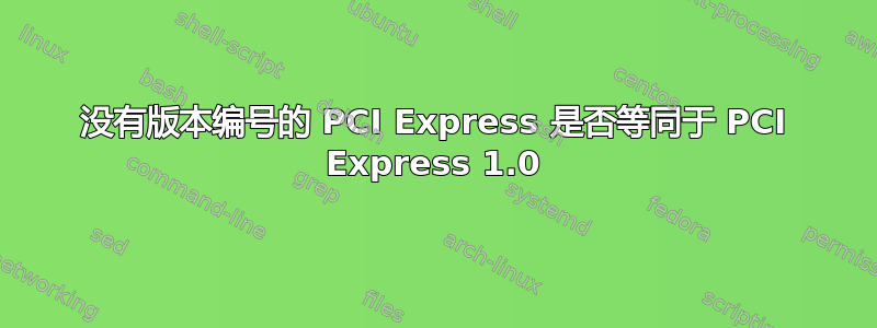 没有版本编号的 PCI Express 是否等同于 PCI Express 1.0