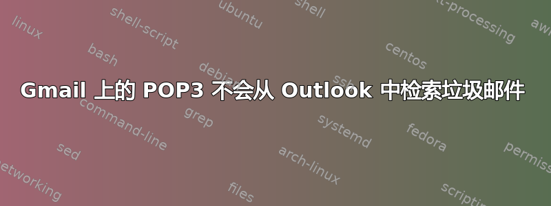 Gmail 上的 POP3 不会从 Outlook 中检索垃圾邮件