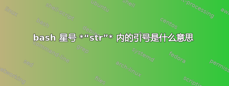 bash 星号 *“str”* 内的引号是什么意思