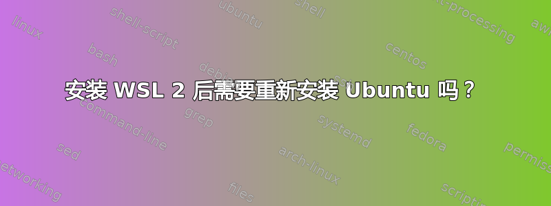 安装 WSL 2 后需要重新安装 Ubuntu 吗？