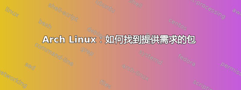 Arch Linux：如何找到提供需求的包