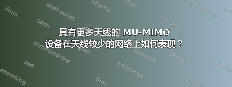 具有更多天线的 MU-MIMO 设备在天线较少的网络上如何表现？