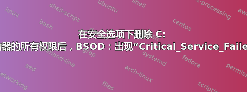 在安全选项下删除 C: 驱动器的所有权限后，BSOD：出现“Critical_Service_Failed”