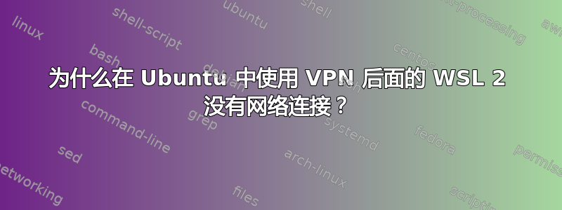 为什么在 Ubuntu 中使用 VPN 后面的 WSL 2 没有网络连接？