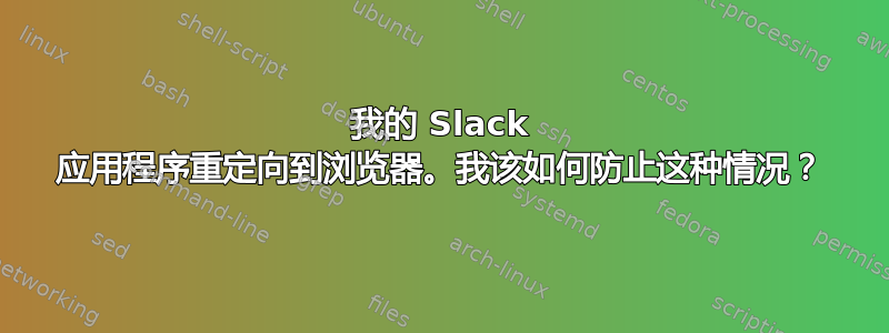 我的 Slack 应用程序重定向到浏览器。我该如何防止这种情况？