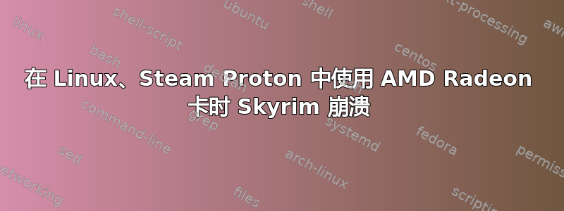 在 Linux、Steam Proton 中使用 AMD Radeon 卡时 Skyrim 崩溃