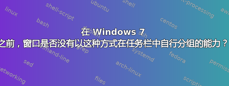 在 Windows 7 之前，窗口是否没有以这种方式在任务栏中自行分组的能力？