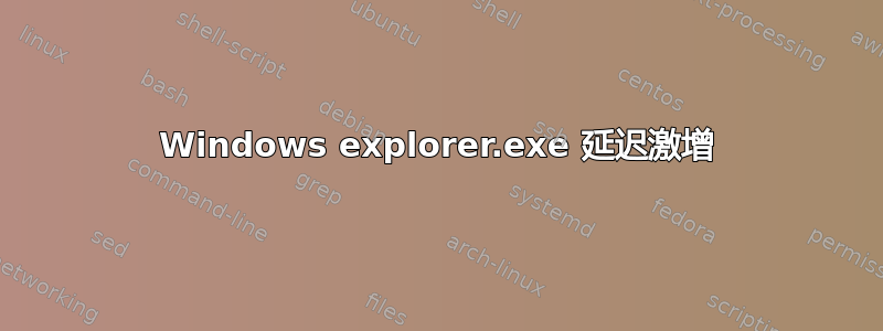 Windows explorer.exe 延迟激增