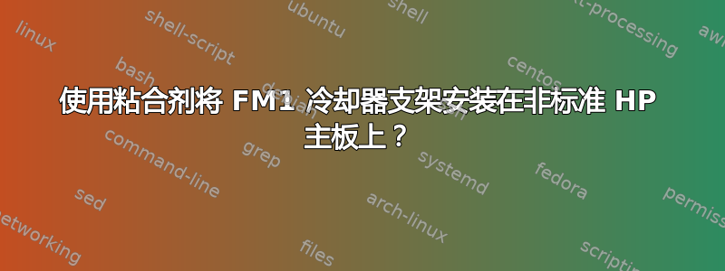 使用粘合剂将 FM1 冷却器支架安装在非标准 HP 主板上？