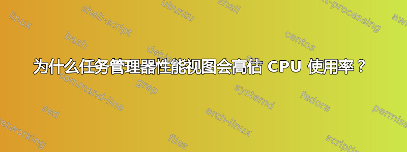 为什么任务管理器性能视图会高估 CPU 使用率？