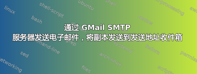 通过 GMail SMTP 服务器发送电子邮件，将副本发送到发送地址收件箱