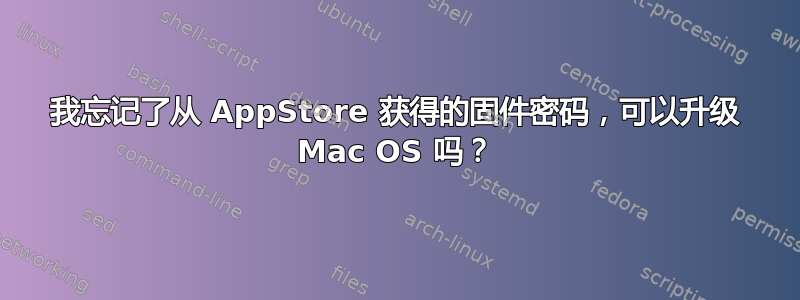 我忘记了从 AppStore 获得的固件密码，可以升级 Mac OS 吗？