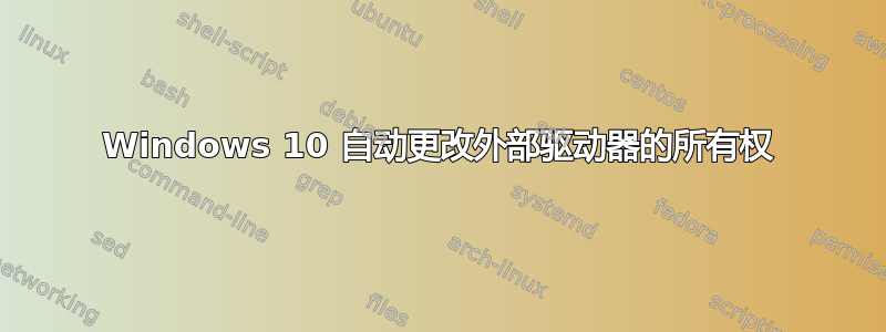 Windows 10 自动更改外部驱动器的所有权