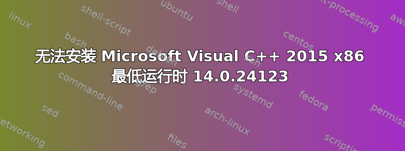 无法安装 Microsoft Visual C++ 2015 x86 最低运行时 14.0.24123