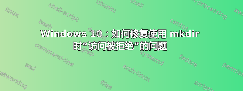 Windows 10：如何修复使用 mkdir 时“访问被拒绝”的问题