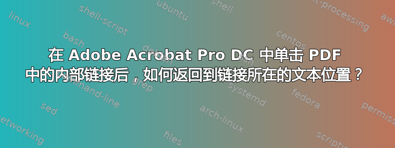 在 Adob​​e Acrobat Pro DC 中单击 PDF 中的内部链接后，如何返回到链接所在的文本位置？