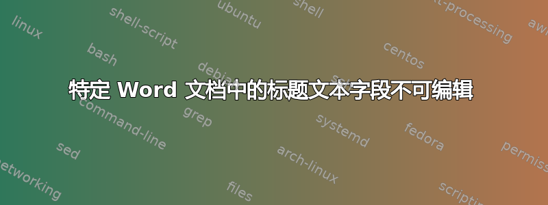 特定 Word 文档中的标题文本字段不可编辑