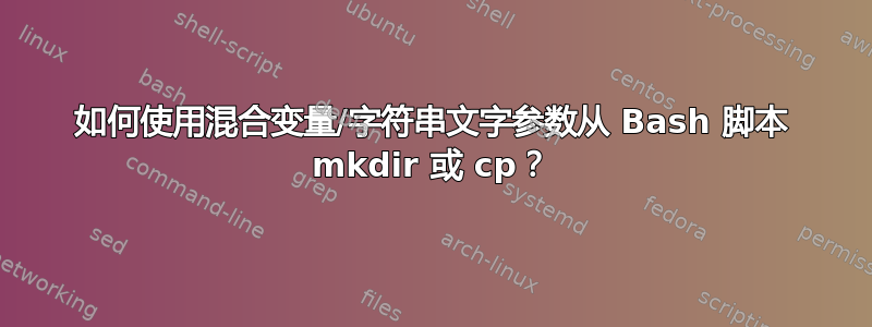 如何使用混合变量/字符串文字参数从 Bash 脚本 mkdir 或 cp？