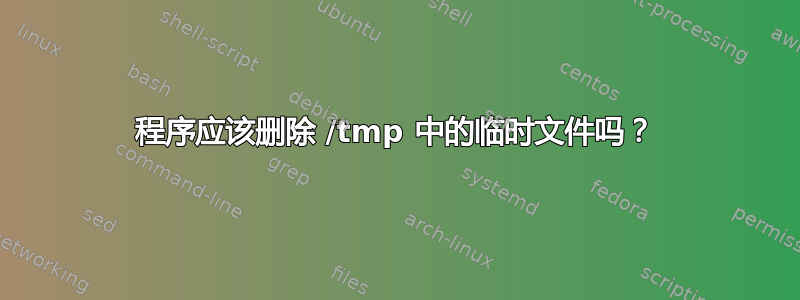 程序应该删除 /tmp 中的临时文件吗？