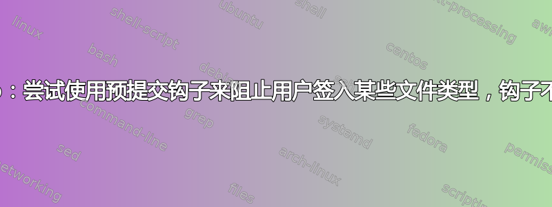 GitHub：尝试使用预提交钩子来阻止用户签入某些文件类型，钩子不起作用