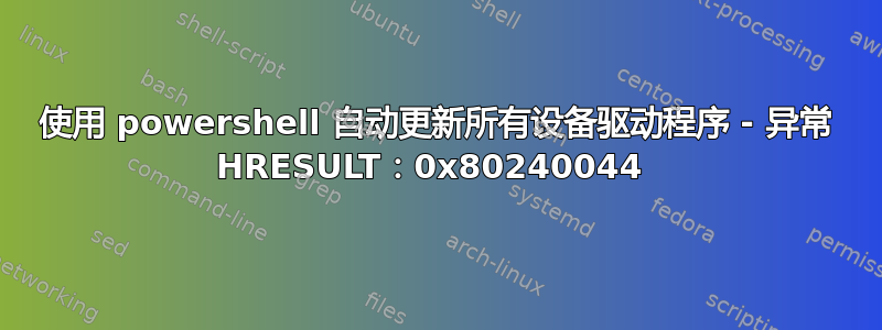 使用 powershell 自动更新所有设备驱动程序 - 异常 HRESULT：0x80240044 