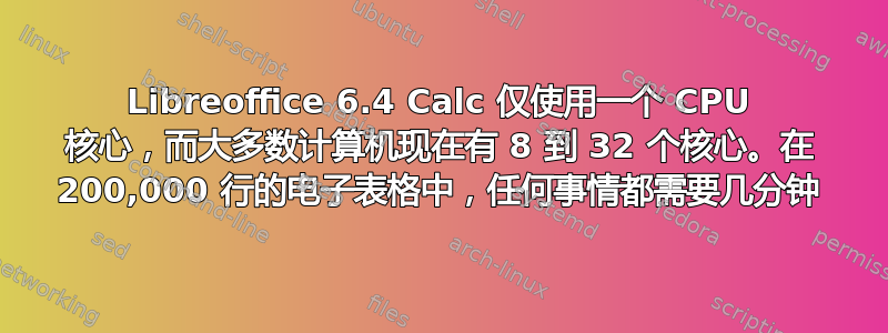 Libreoffice 6.4 Calc 仅使用一个 CPU 核心，而大多数计算机现在有 8 到 32 个核心。在 200,000 行的电子表格中，任何事情都需要几分钟