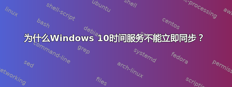 为什么Windows 10时间服务不能立即同步？