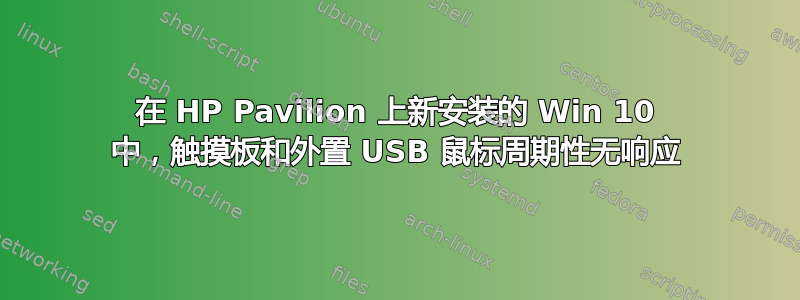 在 HP Pavilion 上新安装的 Win 10 中，触摸板和外置 USB 鼠标周期性无响应