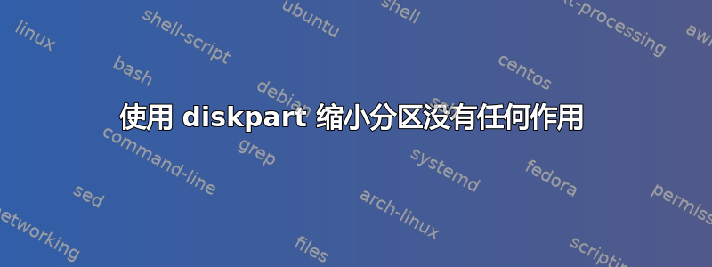 使用 diskpart 缩小分区没有任何作用