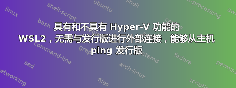 具有和不具有 Hyper-V 功能的 WSL2，无需与发行版进行外部连接，能够从主机 ping 发行版