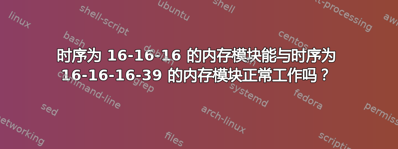 时序为 16-16-16 的内存模块能与时序为 16-16-16-39 的内存模块正常工作吗？