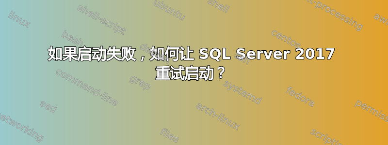 如果启动失败，如何让 SQL Server 2017 重试启动？