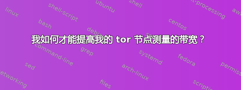 我如何才能提高我的 tor 节点测量的带宽？