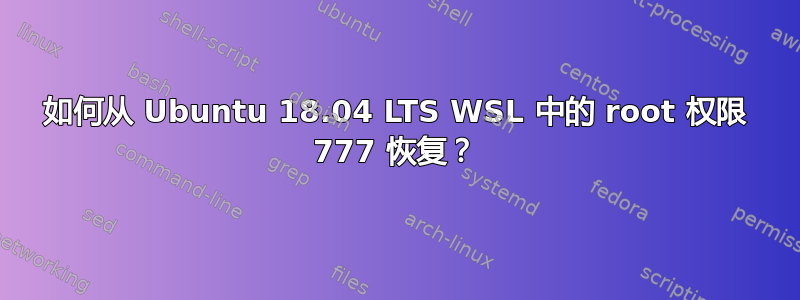 如何从 Ubuntu 18.04 LTS WSL 中的 root 权限 777 恢复？