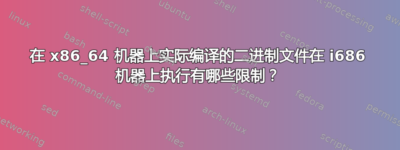 在 x86_64 机器上实际编译的二进制文件在 i686 机器上执行有哪些限制？