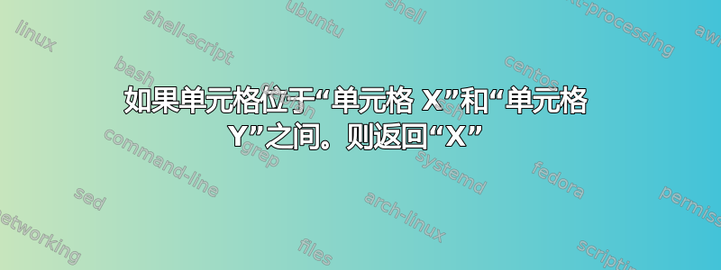 如果单元格位于“单元格 X”和“单元格 Y”之间。则返回“X”