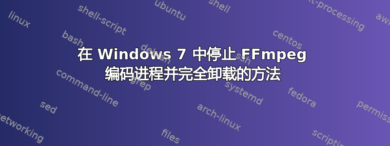 在 Windows 7 中停止 FFmpeg 编码进程并完全卸载的方法