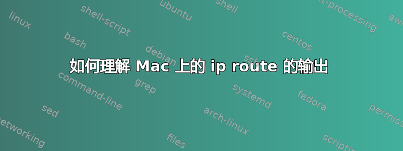 如何理解 Mac 上的 ip route 的输出