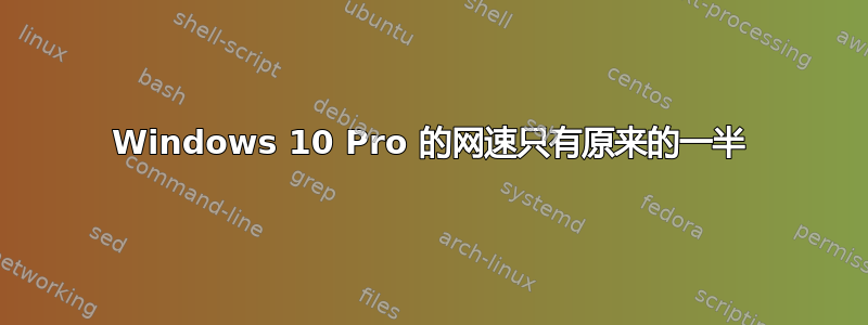 Windows 10 Pro 的网速只有原来的一半