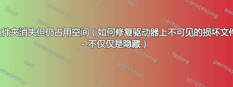 文件夹消失但仍占用空间（如何修复驱动器上不可见的损坏文件 - 不仅仅是隐藏）