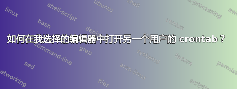 如何在我选择的编辑器中打开另一个用户的 crontab？