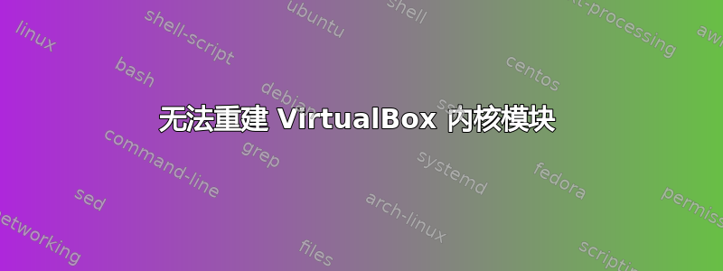 无法重建 VirtualBox 内核模块