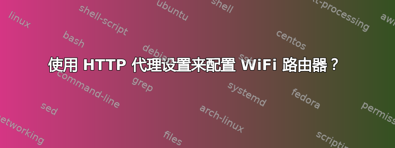 使用 HTTP 代理设置来配置 WiFi 路由器？